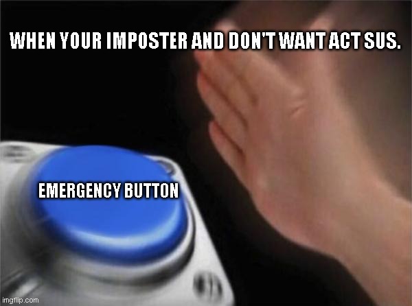 Blank Nut Button Meme | WHEN YOUR IMPOSTER AND DON'T WANT ACT SUS. EMERGENCY BUTTON | image tagged in memes,blank nut button | made w/ Imgflip meme maker
