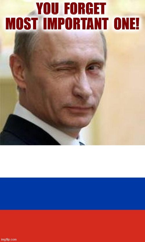 YOU  FORGET  MOST  IMPORTANT  ONE! | image tagged in putin winking,russian flag | made w/ Imgflip meme maker