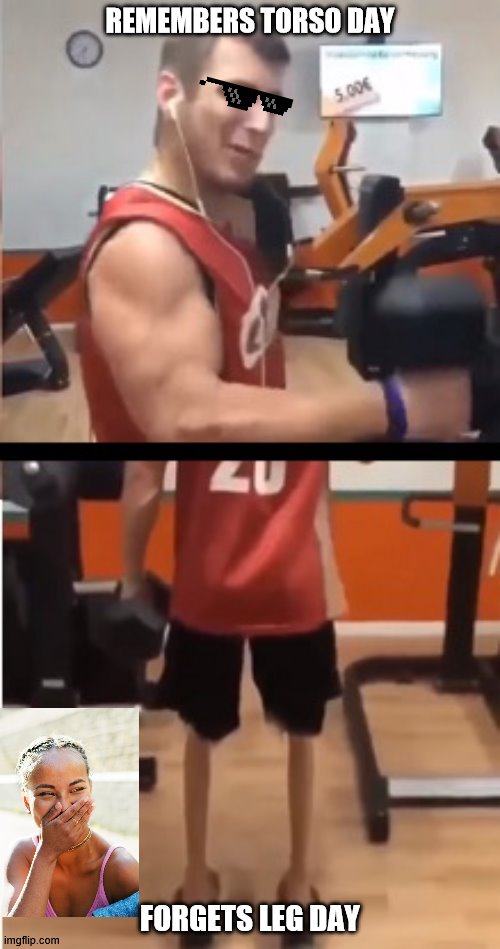 Skip leg day | REMEMBERS TORSO DAY; FORGETS LEG DAY | image tagged in guy with bad legs,skip leg day,meme,gym skip leg day | made w/ Imgflip meme maker