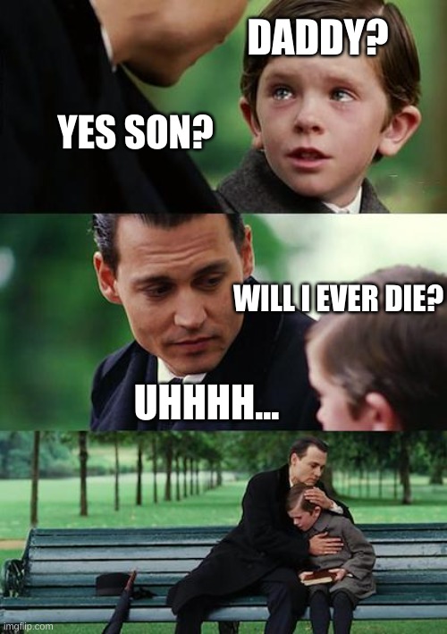 Daddy? | DADDY? YES SON? WILL I EVER DIE? UHHHH... | image tagged in memes,finding neverland | made w/ Imgflip meme maker