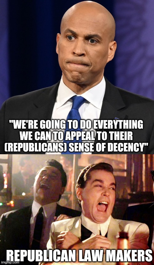 "WE'RE GOING TO DO EVERYTHING WE CAN TO APPEAL TO THEIR (REPUBLICANS) SENSE OF DECENCY"; REPUBLICAN LAW MAKERS | image tagged in memes,good fellas hilarious | made w/ Imgflip meme maker