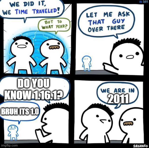 1.0 | DO YOU KNOW 1.16.1? 2011; BRUH ITS 1.0 | image tagged in we did it we time traveled | made w/ Imgflip meme maker