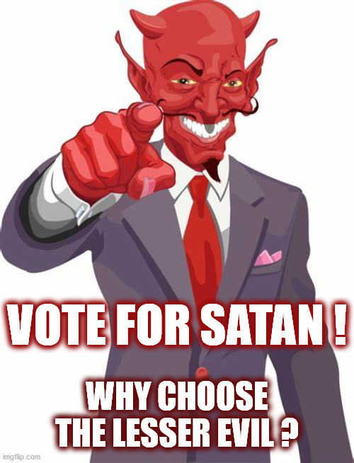 WHY CHOOSE THE LESSER EVIL? | VOTE FOR SATAN ! WHY CHOOSE THE LESSER EVIL ? | image tagged in satan,2020 elections,lesser of two evils,devil,election,2020 | made w/ Imgflip meme maker