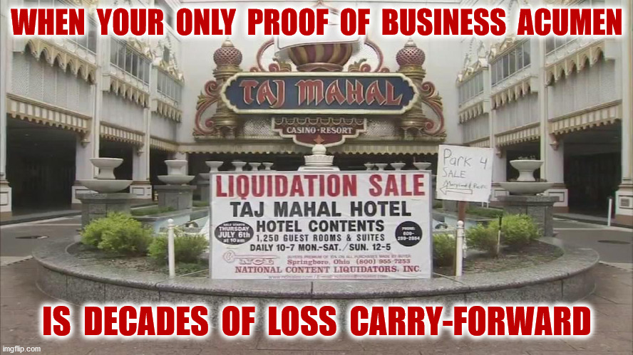 Don't forget ripping off taxpayers | WHEN  YOUR  ONLY  PROOF  OF  BUSINESS  ACUMEN; IS  DECADES  OF  LOSS  CARRY-FORWARD | image tagged in trump pence 2020,tax returns,failure,casino,funny,memes | made w/ Imgflip meme maker