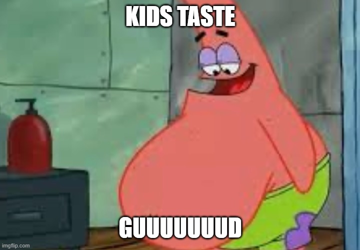 Fat Patrick | KIDS TASTE GUUUUUUUD | image tagged in fat patrick | made w/ Imgflip meme maker