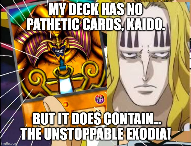 Hawkins draws Exodia | MY DECK HAS NO PATHETIC CARDS, KAIDO. BUT IT DOES CONTAIN... THE UNSTOPPABLE EXODIA! | image tagged in exodia | made w/ Imgflip meme maker