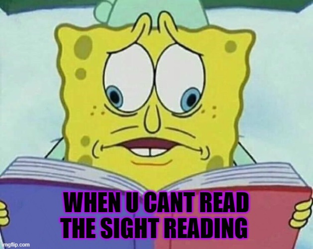 cross eyed spongebob | WHEN U CANT READ THE SIGHT READING | image tagged in cross eyed spongebob | made w/ Imgflip meme maker