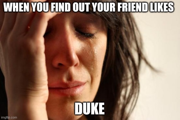 First World Problems | WHEN YOU FIND OUT YOUR FRIEND LIKES; DUKE | image tagged in memes,first world problems | made w/ Imgflip meme maker