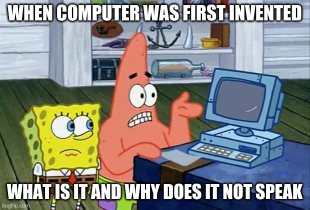 Patrick Technology | WHEN COMPUTER WAS FIRST INVENTED; WHAT IS IT AND WHY DOES IT NOT SPEAK | image tagged in patrick technology | made w/ Imgflip meme maker
