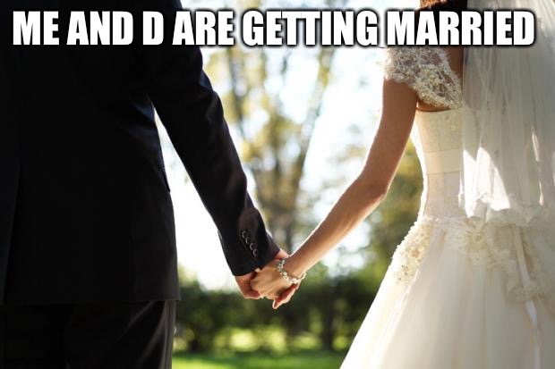 It kinda sounds weird | ME AND D ARE GETTING MARRIED | image tagged in wedding | made w/ Imgflip meme maker