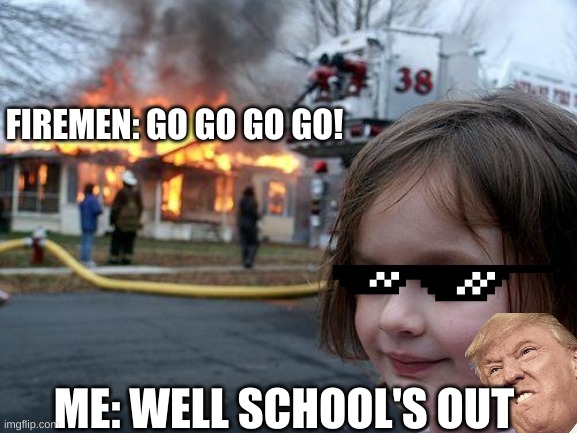 School's Out | FIREMEN: GO GO GO GO! ME: WELL SCHOOL'S OUT | image tagged in memes,disaster girl | made w/ Imgflip meme maker