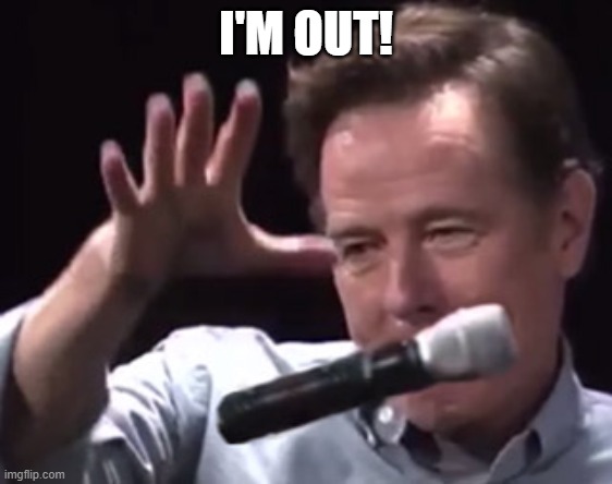 I'M OUT! | image tagged in brian cranston mic drop | made w/ Imgflip meme maker
