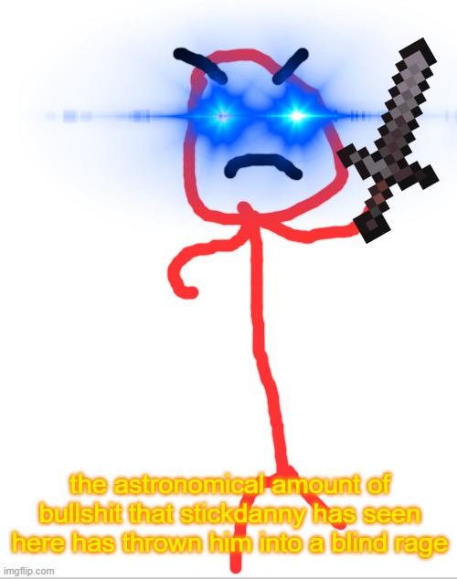 Long title again. | the astronomical amount of bullshit that stickdanny has seen here has thrown him into a blind rage | image tagged in blank white template | made w/ Imgflip meme maker