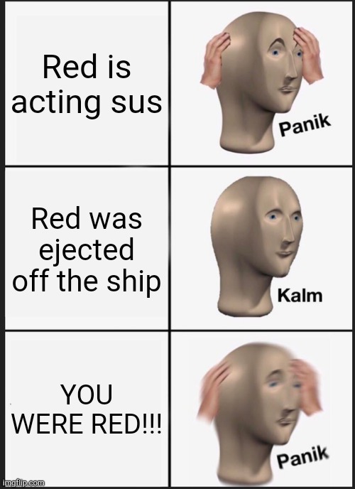 Don't act sus. | Red is acting sus; Red was ejected off the ship; YOU WERE RED!!! | image tagged in memes,panik kalm panik,there is 1 imposter among us,among us,funny | made w/ Imgflip meme maker
