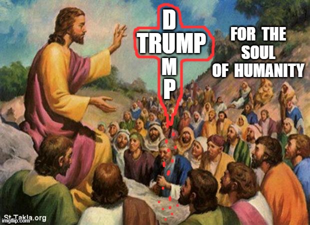 jesus-talking-to-crowd | D; FOR  THE  SOUL  OF  HUMANITY; TRUMP; M; P | image tagged in jesus-talking-to-crowd | made w/ Imgflip meme maker