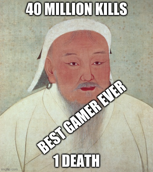 Good Job Ghengis | 40 MILLION KILLS; BEST GAMER EVER; 1 DEATH | image tagged in ghengis khan | made w/ Imgflip meme maker