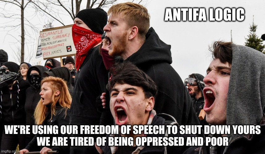 Hello, Snowflakes | ANTIFA LOGIC; WE'RE USING OUR FREEDOM OF SPEECH TO SHUT DOWN YOURS
WE ARE TIRED OF BEING OPPRESSED AND POOR | image tagged in antifa,communism,communist socialist | made w/ Imgflip meme maker