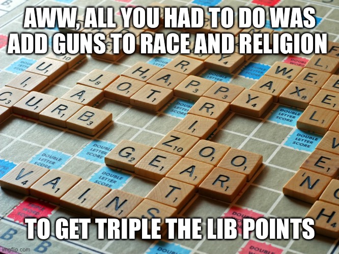 Scrabble | AWW, ALL YOU HAD TO DO WAS ADD GUNS TO RACE AND RELIGION TO GET TRIPLE THE LIB POINTS | image tagged in scrabble | made w/ Imgflip meme maker