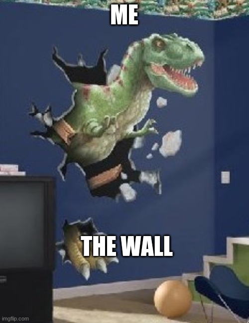 Dinosaur breaking through wall | ME THE WALL | image tagged in dinosaur breaking through wall | made w/ Imgflip meme maker