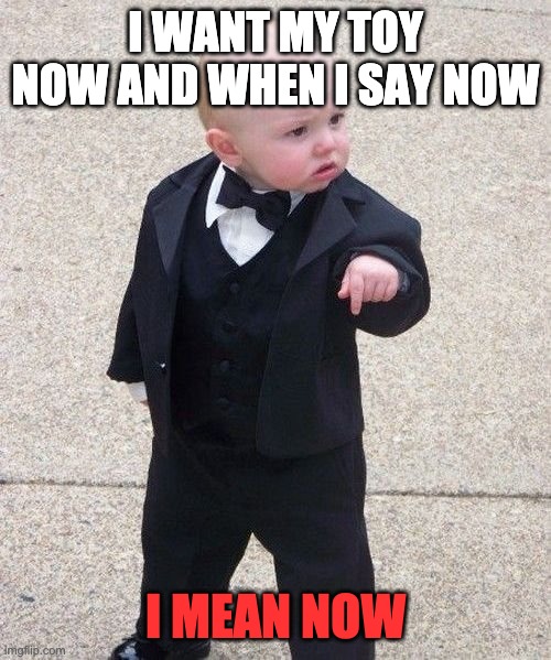 Baby Godfather | I WANT MY TOY NOW AND WHEN I SAY NOW; I MEAN NOW | image tagged in memes,baby godfather | made w/ Imgflip meme maker