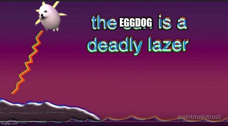 the eggdog is a deadly lazer | EGGDOG | image tagged in the sun is a deadly lazer | made w/ Imgflip meme maker