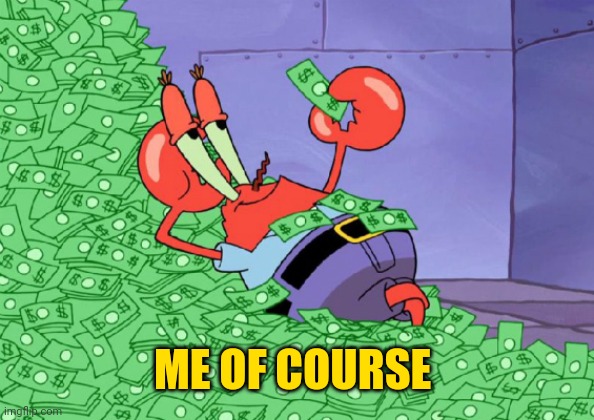 mr crab on money bath | ME OF COURSE | image tagged in mr crab on money bath | made w/ Imgflip meme maker