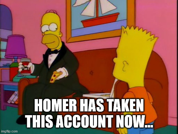 Por que tan elegante homero | HOMER HAS TAKEN THIS ACCOUNT NOW... | image tagged in por que tan elegante homero | made w/ Imgflip meme maker