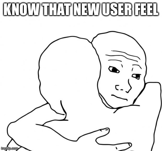 I Know That Feel Bro Meme | KNOW THAT NEW USER FEEL | image tagged in memes,i know that feel bro | made w/ Imgflip meme maker