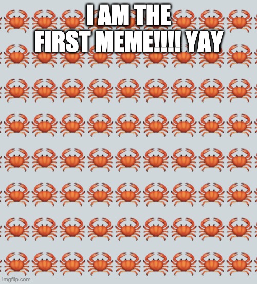 Crab Background | I AM THE FIRST MEME!!!! YAY | image tagged in crab background | made w/ Imgflip meme maker