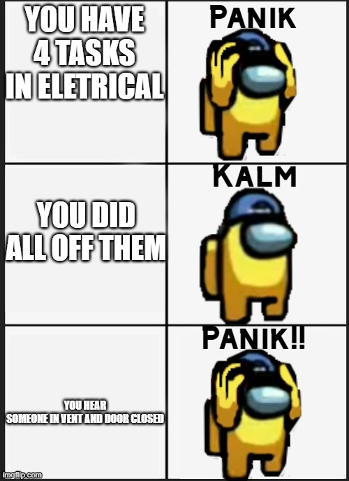 yes | YOU HAVE 4 TASKS IN ELETRICAL; YOU DID ALL OFF THEM; YOU HEAR SOMEONE IN VENT AND DOOR CLOSED | image tagged in among us panik | made w/ Imgflip meme maker