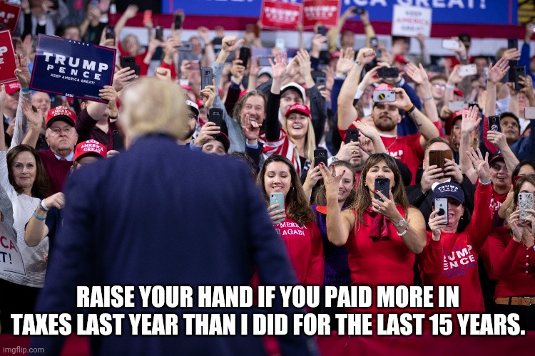 RAISE YOUR HAND IF YOU PAID MORE IN TAXES LAST YEAR THAN I DID FOR THE LAST 15 YEARS. | made w/ Imgflip meme maker