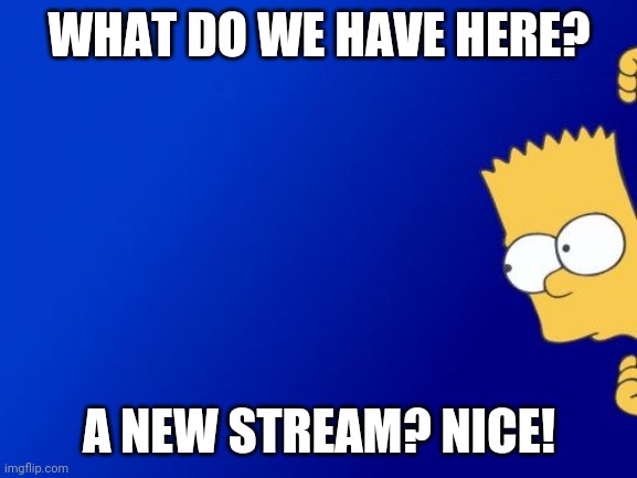 Bart Simpson Peeking | WHAT DO WE HAVE HERE? A NEW STREAM? NICE! | image tagged in memes,bart simpson peeking | made w/ Imgflip meme maker