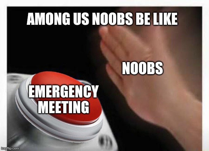Red Button Hand | NOOBS EMERGENCY
MEETING AMONG US NOOBS BE LIKE | image tagged in red button hand | made w/ Imgflip meme maker