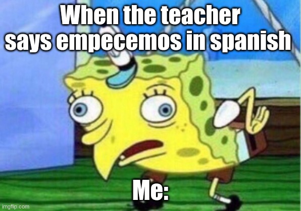 Mocking Spongebob | When the teacher says empecemos in spanish; Me: | image tagged in memes,mocking spongebob | made w/ Imgflip meme maker