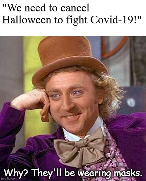 Creepy Condescending Wonka Meme | "We need to cancel Halloween to fight Covid-19!"; Why? They'll be wearing masks. | image tagged in memes,creepy condescending wonka | made w/ Imgflip meme maker