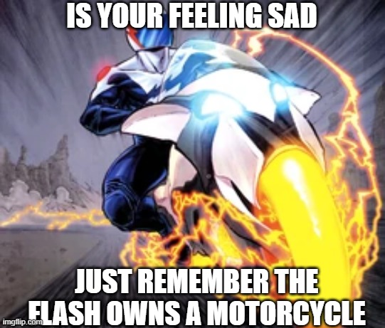 Flash driving a motorcycle | IS YOUR FEELING SAD; JUST REMEMBER THE FLASH OWNS A MOTORCYCLE | image tagged in memes,flash,sad but true,wtf | made w/ Imgflip meme maker