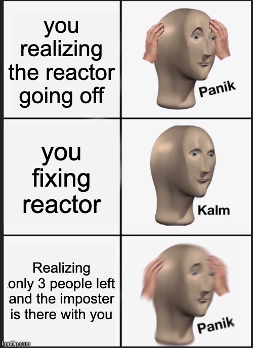 Panik Kalm Panik | you realizing the reactor going off; you fixing reactor; Realizing only 3 people left and the imposter is there with you | image tagged in memes,panik kalm panik | made w/ Imgflip meme maker