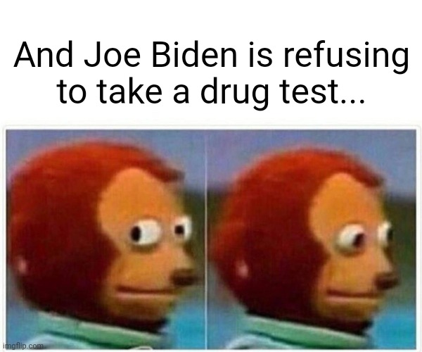 I wonder why. | And Joe Biden is refusing to take a drug test... | image tagged in memes,monkey puppet,stupid liberals,joe biden,senile creep,drug test | made w/ Imgflip meme maker