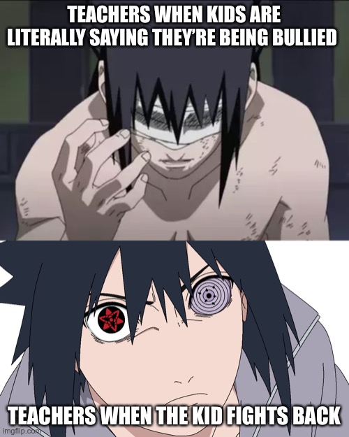 Like, bro | TEACHERS WHEN KIDS ARE LITERALLY SAYING THEY’RE BEING BULLIED; TEACHERS WHEN THE KID FIGHTS BACK | image tagged in sasuke | made w/ Imgflip meme maker