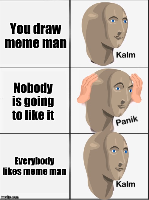 Reverse kalm panik | You draw meme man; Nobody is going to like it; Everybody likes meme man | image tagged in reverse kalm panik | made w/ Imgflip meme maker