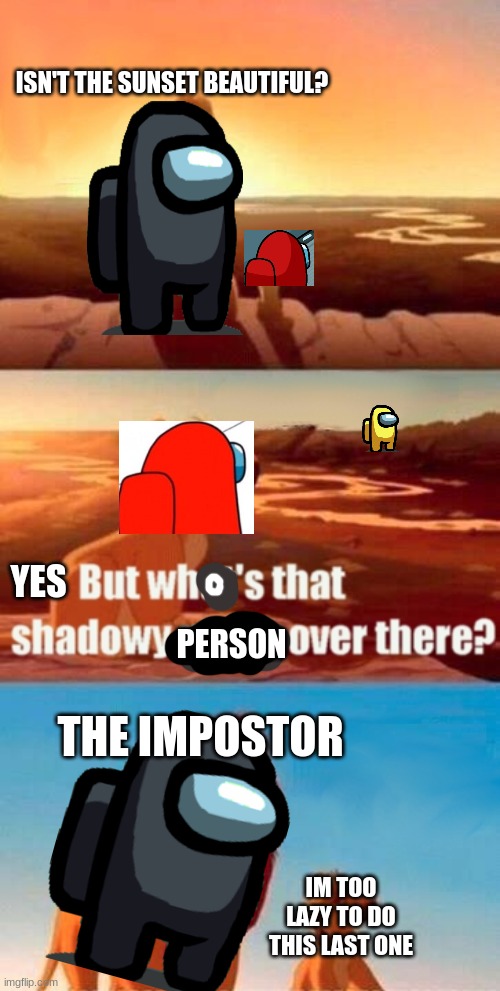 Yellow is imp |  ISN'T THE SUNSET BEAUTIFUL? YES; PERSON; THE IMPOSTOR; IM TOO LAZY TO DO THIS LAST ONE | image tagged in memes,simba shadowy place,everything is among us,lol,funny,among us | made w/ Imgflip meme maker