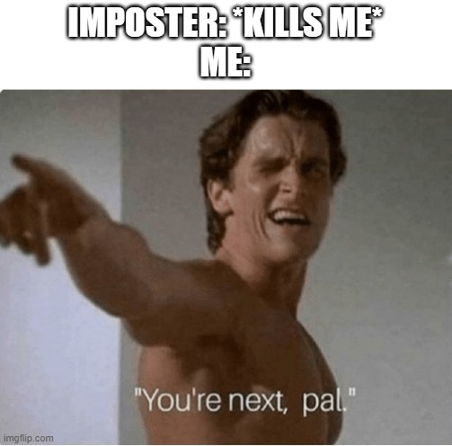I always do this | IMPOSTER: *KILLS ME*
ME: | image tagged in you're next pal,among us | made w/ Imgflip meme maker