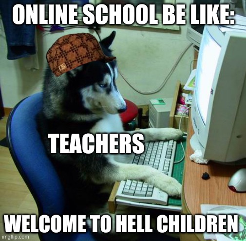 I Have No Idea What I Am Doing Meme | ONLINE SCHOOL BE LIKE:; TEACHERS; WELCOME TO HELL CHILDREN | image tagged in memes,i have no idea what i am doing | made w/ Imgflip meme maker