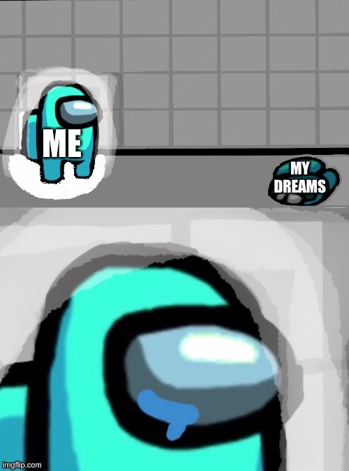 It’s a 50/50 | ME; MY DREAMS | image tagged in sad crewmate | made w/ Imgflip meme maker