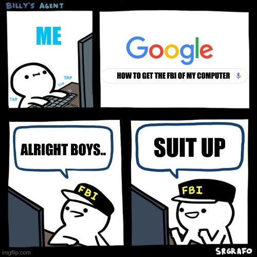Billy's Agent | ME; HOW TO GET THE FBI OF MY COMPUTER; ALRIGHT BOYS.. SUIT UP | image tagged in billy's agent | made w/ Imgflip meme maker