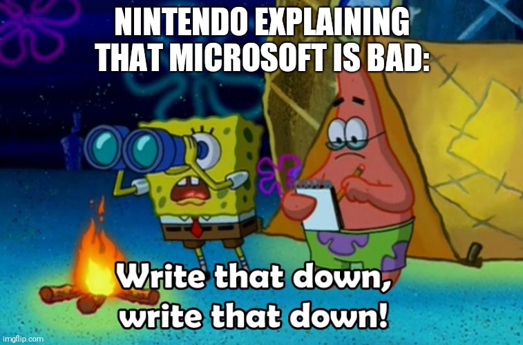 write that down | NINTENDO EXPLAINING THAT MICROSOFT IS BAD: | image tagged in write that down | made w/ Imgflip meme maker