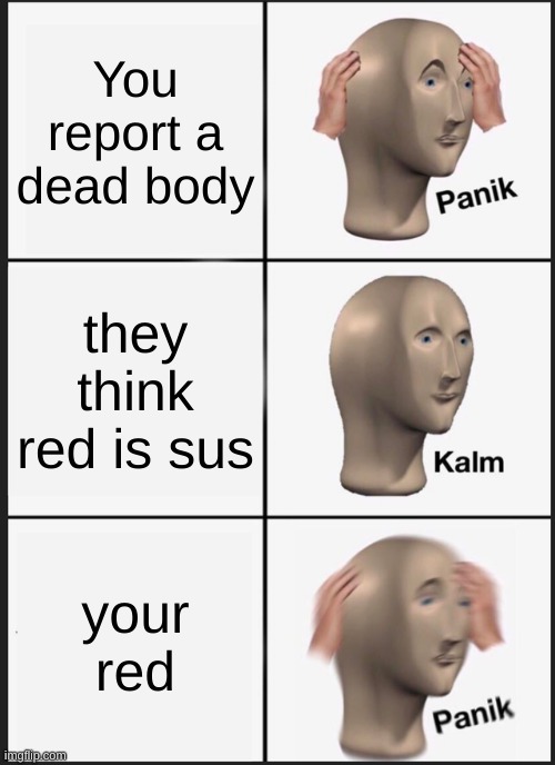 Among us | You report a dead body; they think red is sus; your red | image tagged in memes,panik kalm panik | made w/ Imgflip meme maker