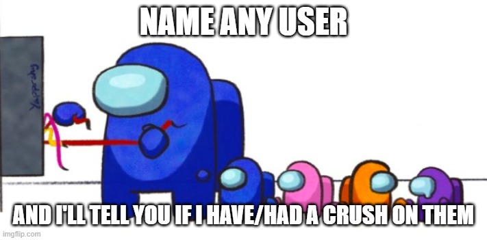 mini crewmates | NAME ANY USER; AND I'LL TELL YOU IF I HAVE/HAD A CRUSH ON THEM | image tagged in tag,its_a_template,yes,ha | made w/ Imgflip meme maker