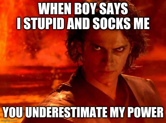 You Underestimate My Power Meme | WHEN BOY SAYS I STUPID AND SOCKS ME; YOU UNDERESTIMATE MY POWER | image tagged in memes,you underestimate my power | made w/ Imgflip meme maker