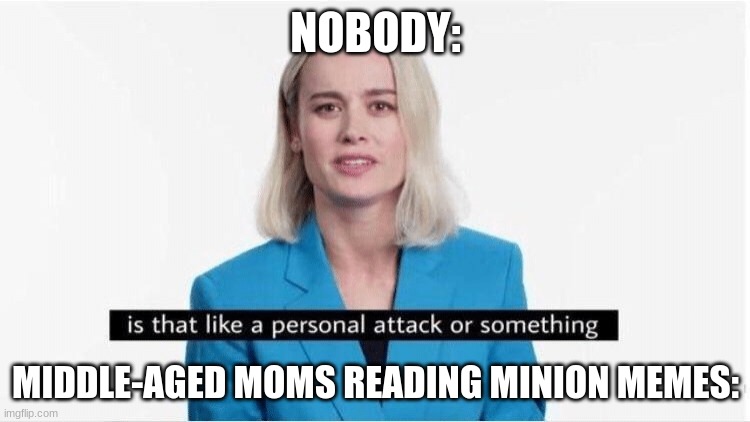 NOBODY:; MIDDLE-AGED MOMS READING MINION MEMES: | image tagged in brie larson,moms | made w/ Imgflip meme maker